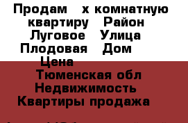 Продам 3-х комнатную квартиру › Район ­ Луговое › Улица ­ Плодовая › Дом ­ 1 › Цена ­ 2 650 000 - Тюменская обл. Недвижимость » Квартиры продажа   